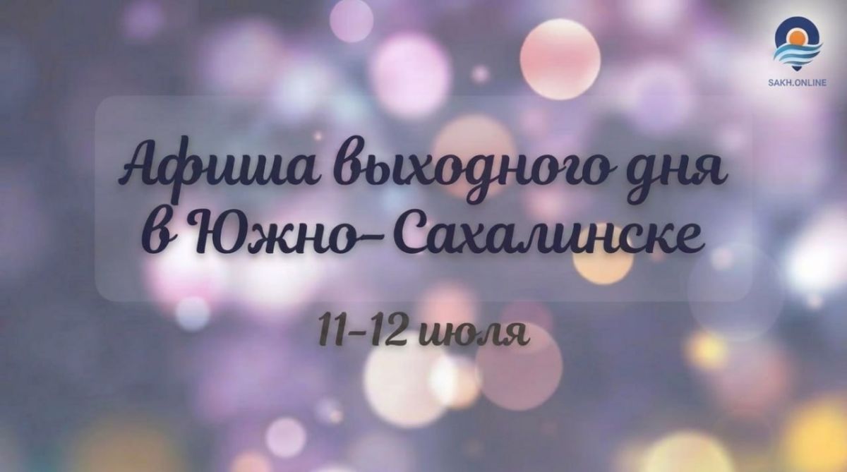 Афиша событий выходного дня в Южно-Сахалинске на 11-12 июля